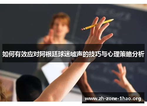 如何有效应对阿根廷球迷嘘声的技巧与心理策略分析