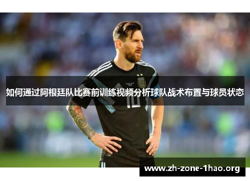 如何通过阿根廷队比赛前训练视频分析球队战术布置与球员状态