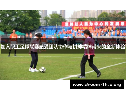加入职工足球联赛感受团队协作与拼搏精神带来的全新体验