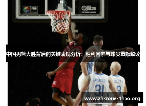 中国男篮大胜背后的关键表现分析：胜利因素与球员贡献解读