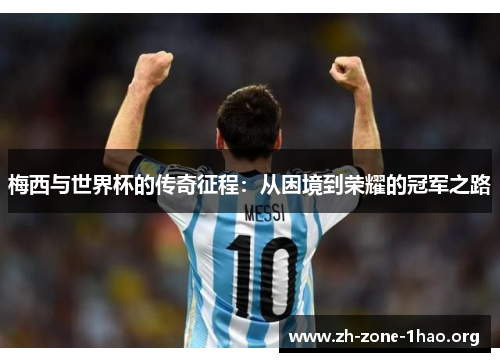 梅西与世界杯的传奇征程：从困境到荣耀的冠军之路