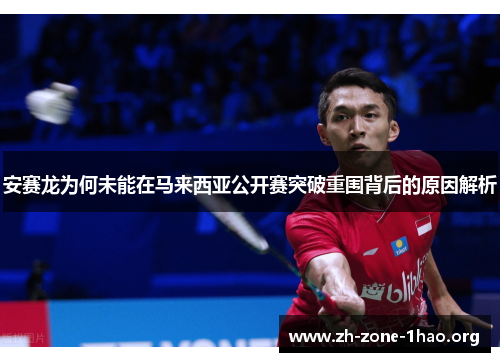 安赛龙为何未能在马来西亚公开赛突破重围背后的原因解析