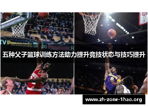 五种父子篮球训练方法助力提升竞技状态与技巧提升