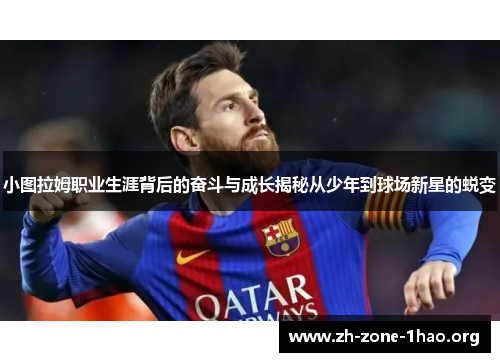 小图拉姆职业生涯背后的奋斗与成长揭秘从少年到球场新星的蜕变