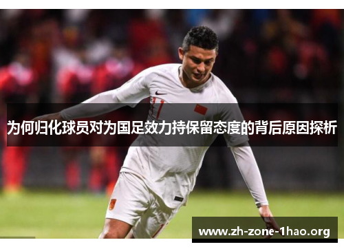 为何归化球员对为国足效力持保留态度的背后原因探析