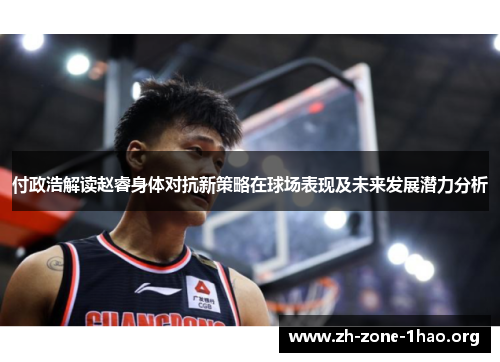 付政浩解读赵睿身体对抗新策略在球场表现及未来发展潜力分析