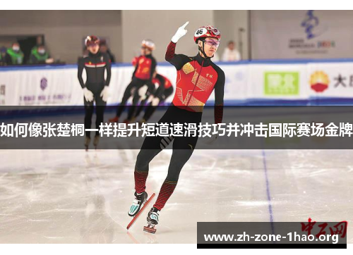 如何像张楚桐一样提升短道速滑技巧并冲击国际赛场金牌