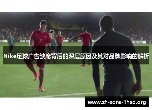 Nike足球广告缺席背后的深层原因及其对品牌影响的解析