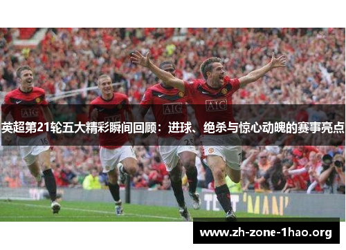英超第21轮五大精彩瞬间回顾:进球、绝杀与惊心动魄的赛事亮点 英超第21轮五大精彩瞬间回顾:进球、绝杀与惊心动魄的赛事亮点