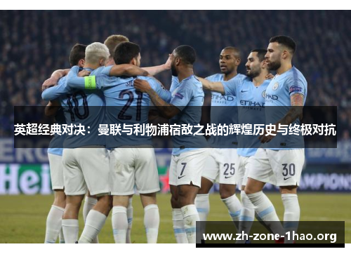 英超经典对决:曼联与利物浦宿敌之战的辉煌历史与终极对抗 英超经典对决:曼联与利物浦宿敌之战的辉煌历史与终极对抗