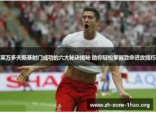 莱万多夫斯基射门成功的六大秘诀揭秘 助你轻松掌握致命进攻技巧 莱万多夫斯基射门成功的六大秘诀揭秘 助你轻松掌握致命进攻技巧