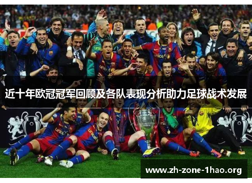 近十年欧冠冠军回顾及各队表现分析助力足球战术发展 近十年欧冠冠军回顾及各队表现分析助力足球战术发展