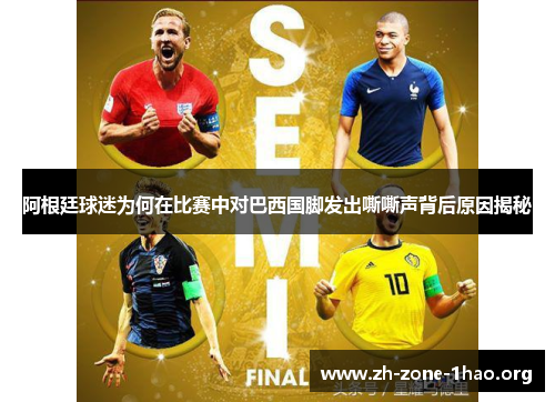 阿根廷球迷为何在比赛中对巴西国脚发出嘶嘶声背后原因揭秘 阿根廷球迷为何在比赛中对巴西国脚发出嘶嘶声背后原因揭秘