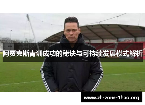 阿贾克斯青训成功的秘诀与可持续发展模式解析 阿贾克斯青训成功的秘诀与可持续发展模式解析