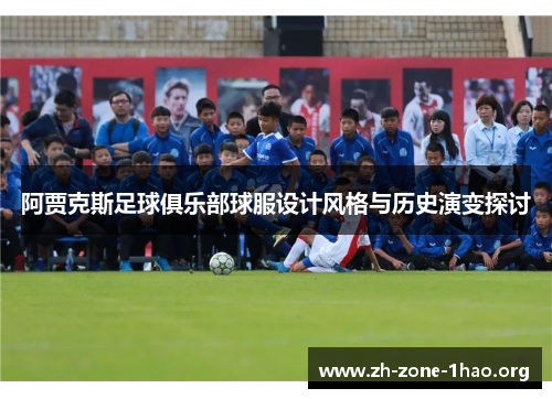 阿贾克斯足球俱乐部球服设计风格与历史演变探讨 阿贾克斯足球俱乐部球服设计风格与历史演变探讨