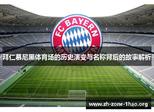 拜仁慕尼黑体育场的历史演变与名称背后的故事解析 拜仁慕尼黑体育场的历史演变与名称背后的故事解析