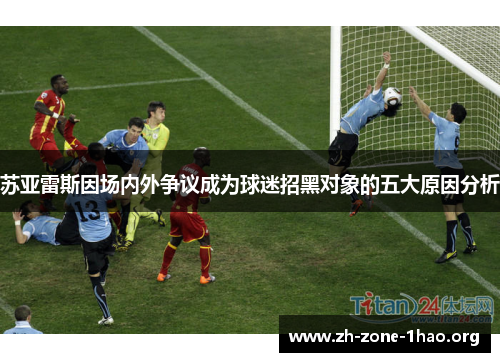 苏亚雷斯因场内外争议成为球迷招黑对象的五大原因分析 苏亚雷斯因场内外争议成为球迷招黑对象的五大原因分析