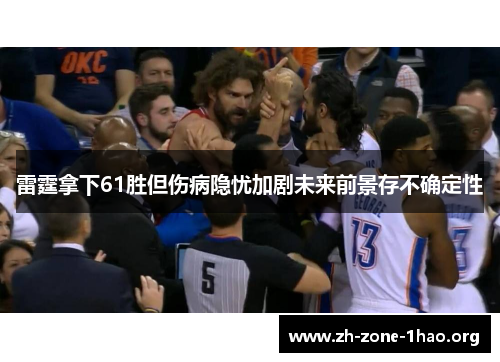 雷霆拿下61胜但伤病隐忧加剧未来前景存不确定性