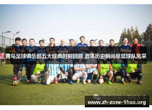 青岛足球俱乐部五大经典时刻回顾 激荡历史瞬间尽显球队风采