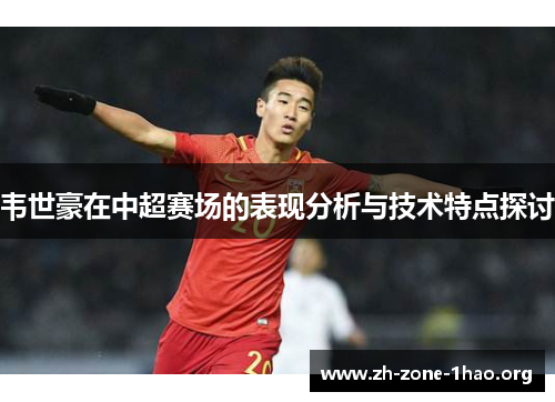 韦世豪在中超赛场的表现分析与技术特点探讨