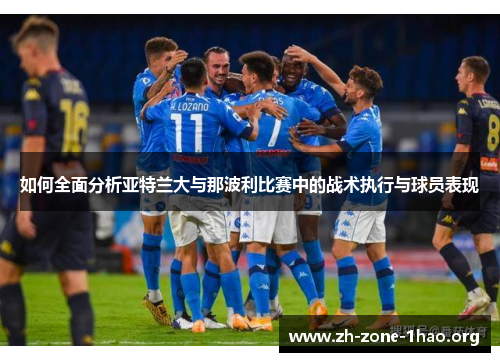 如何全面分析亚特兰大与那波利比赛中的战术执行与球员表现