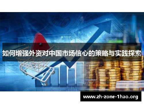 如何增强外资对中国市场信心的策略与实践探索