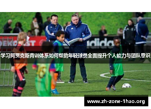 学习阿贾克斯青训体系如何帮助年轻球员全面提升个人能力与团队意识