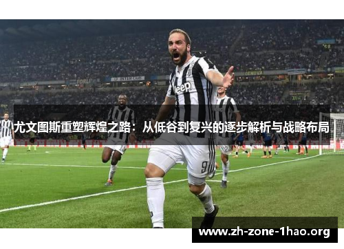 尤文图斯重塑辉煌之路：从低谷到复兴的逐步解析与战略布局