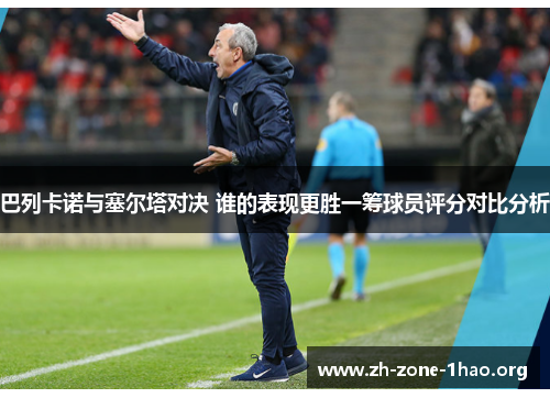 巴列卡诺与塞尔塔对决 谁的表现更胜一筹球员评分对比分析