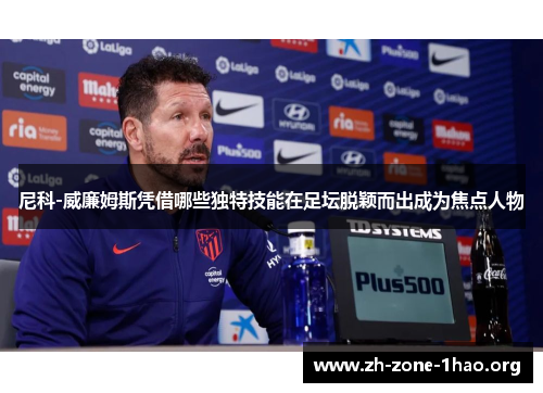 尼科-威廉姆斯凭借哪些独特技能在足坛脱颖而出成为焦点人物