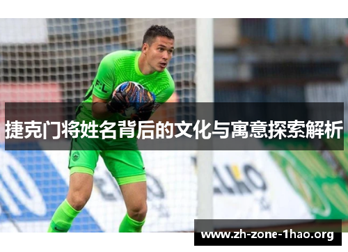 捷克门将姓名背后的文化与寓意探索解析 捷克门将姓名背后的文化与寓意探索解析