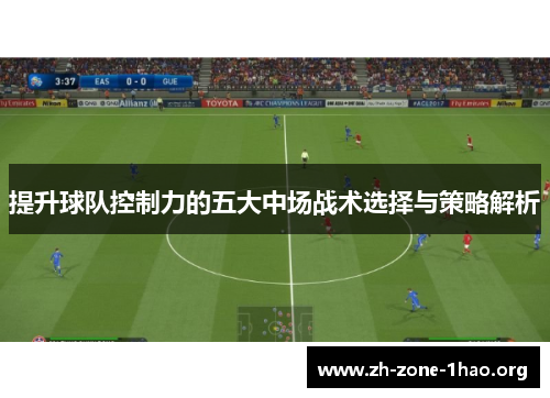 提升球队控制力的五大中场战术选择与策略解析