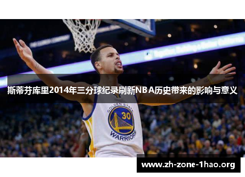 斯蒂芬库里2014年三分球纪录刷新NBA历史带来的影响与意义