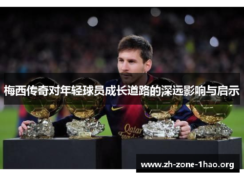 梅西传奇对年轻球员成长道路的深远影响与启示