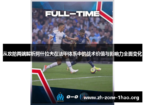 从攻防两端解析阿什拉夫在法甲体系中的战术价值与影响力全面变化